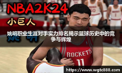 姚明职业生涯对手实力排名揭示篮球历史中的竞争与辉煌