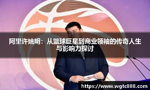 阿里许姚明：从篮球巨星到商业领袖的传奇人生与影响力探讨