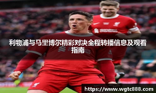 利物浦与马里博尔精彩对决全程转播信息及观看指南