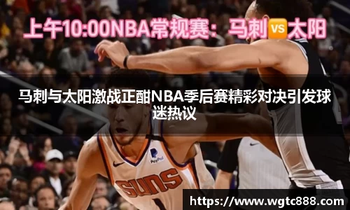 马刺与太阳激战正酣NBA季后赛精彩对决引发球迷热议