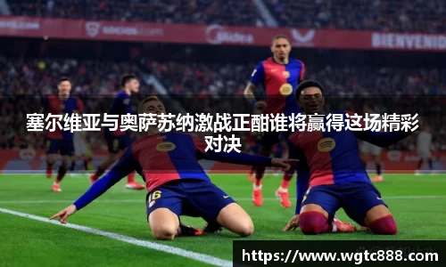 塞尔维亚与奥萨苏纳激战正酣谁将赢得这场精彩对决
