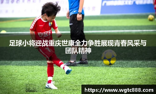 足球小将迎战重庆世康全力争胜展现青春风采与团队精神